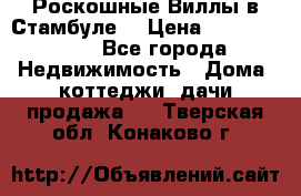 Роскошные Виллы в Стамбуле  › Цена ­ 29 500 000 - Все города Недвижимость » Дома, коттеджи, дачи продажа   . Тверская обл.,Конаково г.